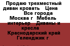 Продаю трехместный диван-кровать › Цена ­ 6 000 - Все города, Москва г. Мебель, интерьер » Диваны и кресла   . Краснодарский край,Геленджик г.